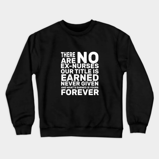 There are no ex-nurses our title is earner never given and what’s earned is yours forever rn Crewneck Sweatshirt by monami